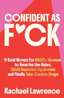 Confident As F*ck: 9 Bold Moves for Midlife Women to Rewrite the Rules, Ditch Imposter Syndrome and Finally Take Centre Stage 1919315004 Book Cover