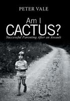 Am I Cactus?: Successful Parenting After an Assault 1796001961 Book Cover