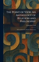 The Point of View: An Anthology of Religion and Philosophy: Selected From the Works of Paul Carus 1025339819 Book Cover