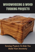 Woodworking & Wood Turning Projects: Turning Projects To Help You Build Your Inventory: Woodturning Projects Techniques B09CKWNHP9 Book Cover