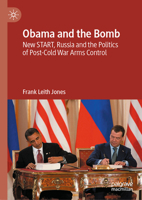 Obama and the Bomb: New START, Russia and the Politics of Post-Cold War Arms Control 3032025710 Book Cover