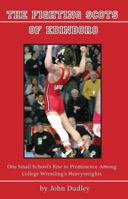 The Fighting Scots of Edinboro: One Small School's Rise to Prominence Among College Wrestling's Heavyweights 1933370726 Book Cover