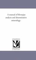 A Manual of Blowpipe-analysis, and Determinative Mineralogy [electronic Resource] 1016315465 Book Cover