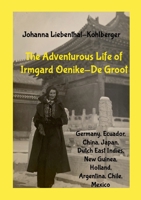 The Adventurous Life of Irmgard Oenike-De Groot: (Germany, Ecuador, China, Dutch East Indies & New Guinea, Holland, Argentina, Chile, Mexico) 1304447200 Book Cover