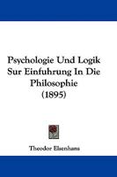Psychologie Und Logik Sur Einf�hrung in Die Philosophie: F�r Oberklassen H�herer Schulen Und Zum Selbststudium Dargestellt 1104369397 Book Cover