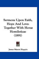 Sermons Upon Faith, Hope and Love, Together with Horae Homileticae 1167005384 Book Cover