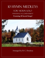 10 Hymn Medleys for Violin Solo with Piano Accompaniment: Featuring 30 Sacred Songs! B0FFT4HRXJ Book Cover