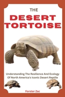 THE DESERT TORTOISE: Understanding The Resilience And Ecology Of North America's Iconic Desert Reptile B0F6MVZFG7 Book Cover