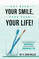 Get Back Your Smile, Take Back Your Life!: How to Artistically Create Remarkable Dental Results for the Remarkable You 1642250023 Book Cover