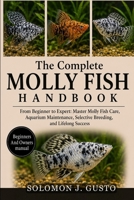 The Complete Molly Fish Handbook: From Beginner to Expert: Master Molly Fish Care, Aquarium Maintenance, Selective Breeding, and Lifelong Success B0HK1ZR8BP Book Cover