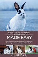 English Spot Rabbit Ownership Made Easy: The Complete Handbook For Training, Bonding, Grooming and Raising a Happy And Healthy Pet (The Rabbit Encyclopedia) B0F6T226PY Book Cover