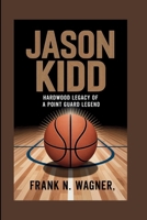 JASON KIDD: Hardwood Legacy Of A Point Guard Legend B0FD7M61Y2 Book Cover