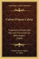 Calvin D'Apres Calvin: Fragments Extraits Des Oeuvres Francaises Du Reformateur (1864) 1142393410 Book Cover