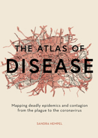 The Atlas of Disease: Mapping Deadly Epidemics and Contagion from the Plague to the Zika Virus 1781317909 Book Cover