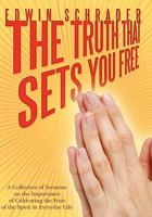 The Truth That Sets You Free: A Collection of Sermons on the Importance of Cultivating the Fruit of the Spirit in Everyday Life 1452055351 Book Cover
