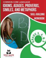 COMMON CORE LANGUAGE Idioms, Adages, Proverbs, Similes, and Metaphors Skill-Building Workbook, Grade 3, Grade 4, and Grade 5 1975959280 Book Cover