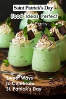 Saint Patrick's Day Food Ideas Perfect for A Party: Sweet Ways to Celebrate St. Patrick's Day: Recipe Ideas to Celebrate St. Patick's Day B08XCH577R Book Cover