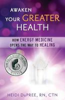 Awaken Your Greater Health: How Energy Medicine Opens the Way to Healing 1508510652 Book Cover