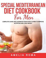 Special Mediterranean Diet Cookbook for Men: Complete Guide and Cookbook Dedicated to Men to Improve Nutrition and Lose Weight 1803358319 Book Cover