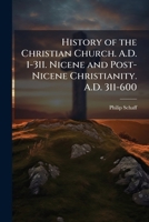 History of the Christian Church: Nicene and Post-Nicene Christianity, A.D. 311-600 (Vol. 3) 1017754535 Book Cover