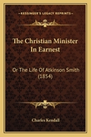 The Christian Minister In Earnest: Or The Life Of Atkinson Smith 1104384930 Book Cover