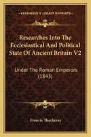 Researches Into The Ecclesiastical And Political State Of Ancient Britain V2: Under The Roman Emperors 1164918524 Book Cover