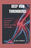 Deep Vein Thrombosis: The Hidden Threats Lurking in Your Vein B0F2YK16T2 Book Cover