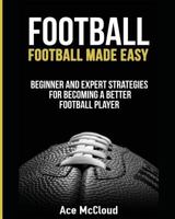 Football: Football Made Easy: Beginner and Expert Strategies for Becoming a Better Football Player 1640480277 Book Cover