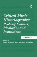 Critical Music Historiography: Probing Canons, Ideologies and Institutions 1472414195 Book Cover