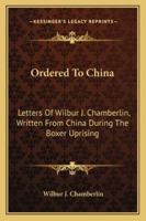 Ordered to China: Letters of Wilbur J. Chamberlin, Written from China During the Boxer Uprising 116324211X Book Cover