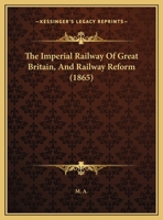 The Imperial Railway Of Great Britain, And Railway Reform 1169421113 Book Cover