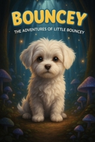 Bouncy: The Adventures of Little Bouncy: A magical story about friendship, courage, and a tiny dog with a big heart B0G5HWFWMV Book Cover
