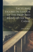 Facts And Figures In Favour Of The Proposed Manchester Ship Canal 1022394762 Book Cover