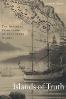 Islands of Truth: The Imperial Fashioning of Vancouver Island 0774807423 Book Cover