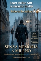 Learn Italian with a Romantic Thriller. Senza memoria a Milano: Italian Graded Reader · Level B1-B2 (Intermediate) · Bilingual Glossaries, Exercises, ... Key (Italian Secrets) B0H5W7BMMW Book Cover