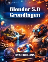 Blender 5.0 Grundlagen: Vollständiger Schritt-für-Schritt-Leitfaden für Anfänger zur 3D-Erstellung (German Edition) B0GKX1VBMJ Book Cover