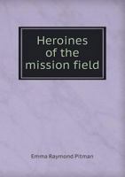 Heroines of the Mission Field: Biographical Sketches of Female Missionaries Who Have Laboured in Various Lands Among the Heathen 3337195296 Book Cover