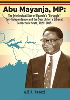 Abu Mayanja, MP: The Intellectual Star of Uganda's "Struggle" for Independence and the Search for a Liberal Democratic State, 1929-2005 9970464019 Book Cover