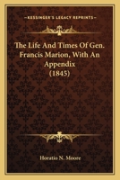 The Life And Times Of Gen. Francis Marion, With An Appendix 0548565783 Book Cover