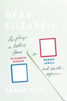 Dear Elizabeth: A Play in Letters from Elizabeth Bishop to Robert Lowell and Back Again: A Play in Letters from Elizabeth Bishop to Robert Lowell and Back Again 0865478155 Book Cover