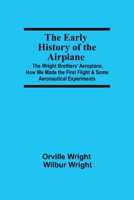 The Early History of the Airplane; The Wright Brothers' Aeroplane, How We Made the First Flight & Some Aeronautical Experiments 9354547478 Book Cover