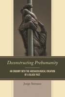 Deconstructing Prehumanity: An Enquiry into the Archaeological Creation of a Black Past 0761863575 Book Cover