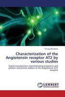 Characterization of the Angiotensin receptor AT2 by various studies: Signal transduction, ligand-binding properties and protein interaction studies of the Angiotensin AT2 receptor 3659348147 Book Cover
