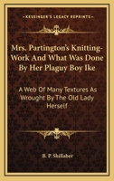 Mrs. Partington's Knitting-Work And What Was Done By Her Plaguy Boy Ike: A Web Of Many Textures As Wrought By The Old Lady Herself 1425546986 Book Cover