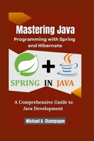 Mastering Java Programming with Spring and Hibernate: A Comprehensive Guide to Java Development B0FSL4DPGW Book Cover