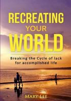 Recreate Your World: Breaking the cycle of lack 1547139579 Book Cover