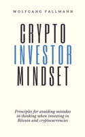 Crypto Investor Mindset - Principles for avoiding mistakes in thinking when investing in Bitcoin and cryptocurrencies 3951985445 Book Cover