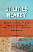 Utilities Nearby: Musings on the Off Grid Real Estate Scene of Santa Fe, Taos & Northern New Mexico 1733920900 Book Cover