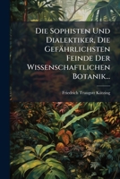 Die Sophisten Und Dialektiker, Die Gefährlichsten Feinde Der Wissenschaftlichen Botanik... (German Edition) 1024757927 Book Cover