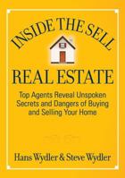 Inside the Sell Real Estate: Top Agents Reveal Unspoken Secrets and Dangers of Buying and Selling Your Home 1936961075 Book Cover